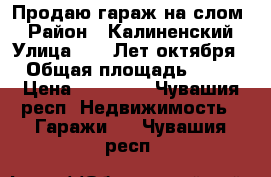 Продаю гараж на слом. › Район ­ Калиненский › Улица ­ 40 Лет октября › Общая площадь ­ 30 › Цена ­ 50 000 - Чувашия респ. Недвижимость » Гаражи   . Чувашия респ.